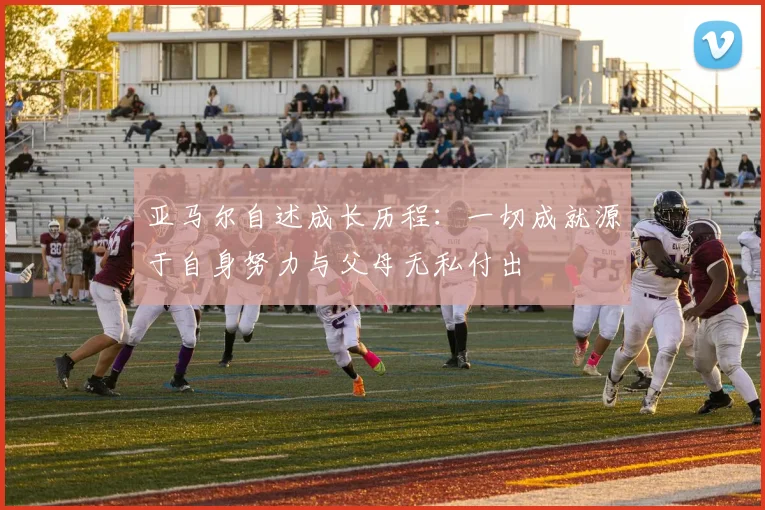 亚马尔自述成长历程：一切成就源于自身努力与父母无私付出