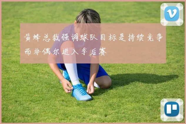 黄蜂总裁强调球队目标是持续竞争而非偶尔进入季后赛