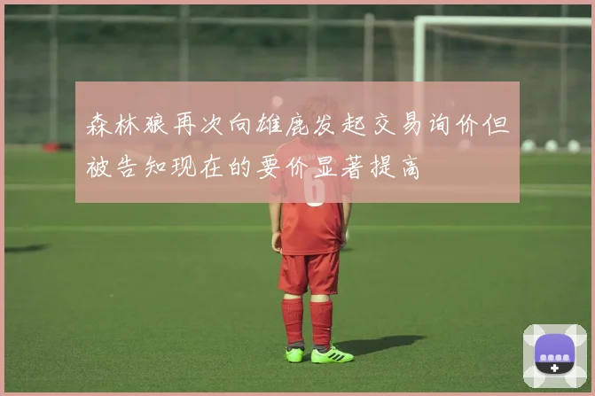 森林狼再次向雄鹿发起交易询价但被告知现在的要价显著提高