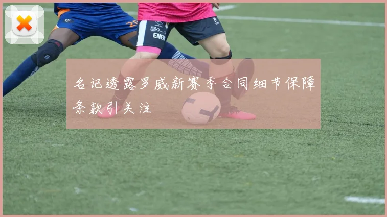 名记透露罗威新赛季合同细节保障条款引关注