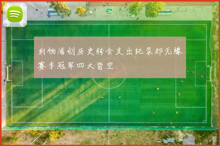 利物浦创历史转会支出纪录却无缘赛季冠军四大皆空