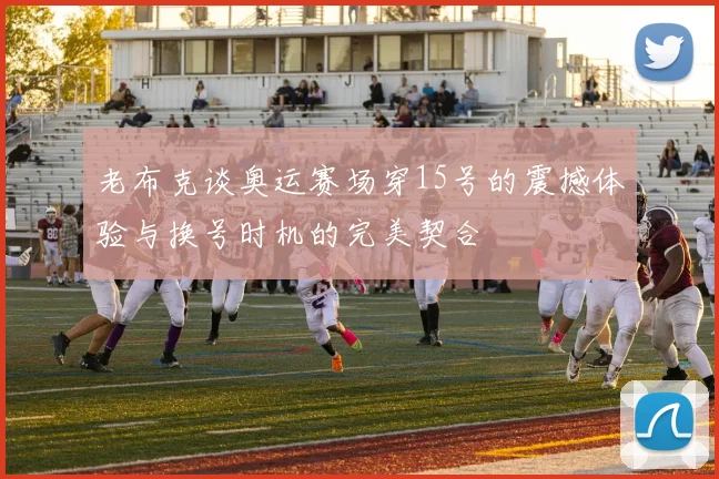 老布克谈奥运赛场穿15号的震撼体验与换号时机的完美契合