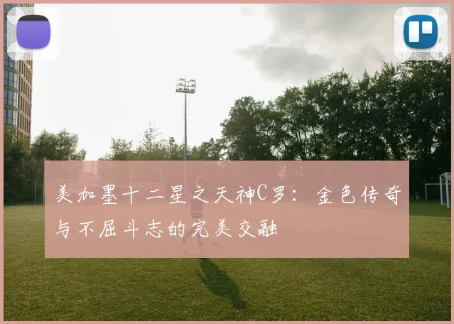 美加墨十二星之天神C罗：金色传奇与不屈斗志的完美交融